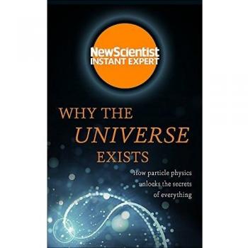 Por qué Existe el Universo: Cómo la Física de Partículas Revela los Secretos de Todo (Experto Instantáneo de New Scientist)