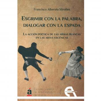 Esgrimir con la palabra, dialogar con la espada: La acción poética de las armas blancas en las artes escénicas