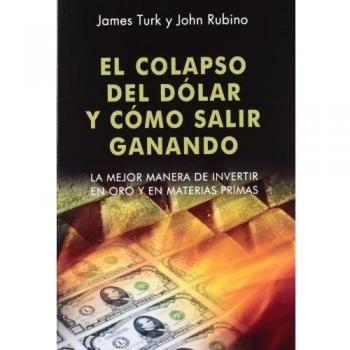 El colapso del dólar y cómo salir ganando: La mejor manera de invertir en oro y en materias primas