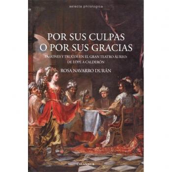 Por sus culpas o por sus gracias: Pasiones y trucos en el gran teatro áureo, de Lope a Calderón