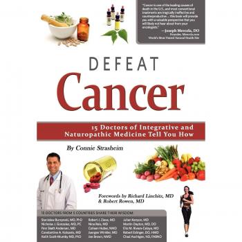 Defeat Cancer: 15 Doctors of Integrative & Naturopathic Medicine Tell You How