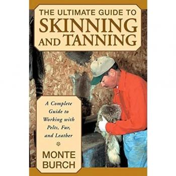 Ultimate Guide to Skinning and Tanning: A Complete Guide To Working With Pelts, Fur, And Leather, First Edition