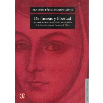 De Finezas Y Libertad. Acerca De La Carta Atenagórica De Sor Juana Inés De La Cruz Y Las Ideas De Domingo De Báñez: Acerca de la Carta Atenagorica de ... De Obras Lengua Y Estudios Literarios)