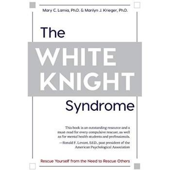 The White Knight Syndrome: A Self-Help Guide to Overcoming the Need to Rescue Others