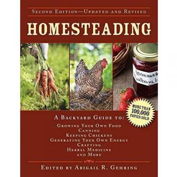 Homesteading: A Backyard Guide to Growing Your Own Food, Canning, Keeping Chickens, Generating Your Own Energy, Crafting, Herbal Medicine, and More