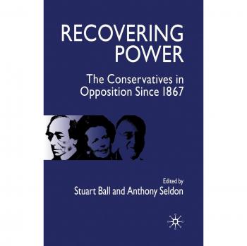 Recovering Power: The Conservatives in Opposition Since 1867