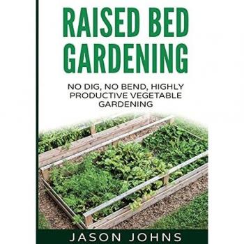 Raised bed gardening a guide to growing vegetables in raised beds no dig no bend highly productive vegetable gardens 11 inspiring gardening ideas