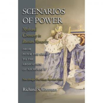 Scenarios of Power: Abridged Edition on Russian Monarchy and Ceremony from Peter the Great to Nicholas II