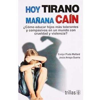 Hoy tirano mañana cain / Today Tyrant Tomorrow Cain: ¿Cómo educar hijos más tolerantes y compasivos en un mundo con crueldad y violencia? / How do We ... Children in a World of Cruelty and Violence?
