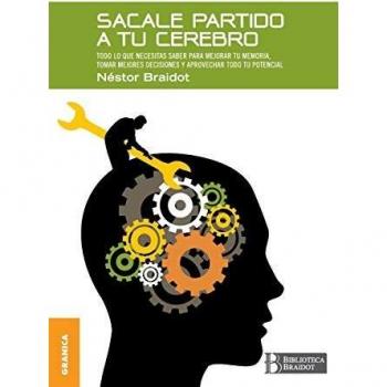 Sacale partido a tu cerebro: Todo Lo Que Necesitas Saber Para Mejorar Tu Memoria, Tomar Decisiones Y Aprovechar Todo Tu Potencial