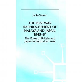 Postwar Rapproachment of Malaysia and Japan: The Roles of Britain and Japan in South-East Asia