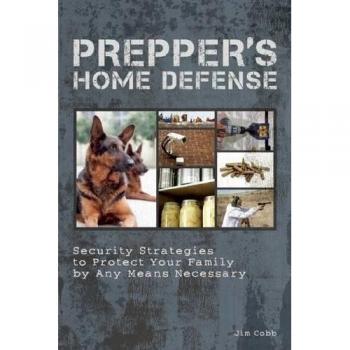 Prepper's Home Defense: Security Strategies to Protect Your Family by Any Means Necessary