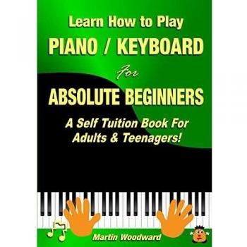 Learn How to Play Piano / Keyboard For Absolute Beginners: A Self Tuition Book For Adults & Teenagers!