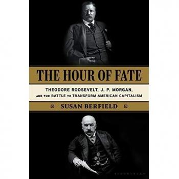 The Hour of Fate: Theodore Roosevelt, J.P. Morgan, and the Battle to Transform American Capitalism
