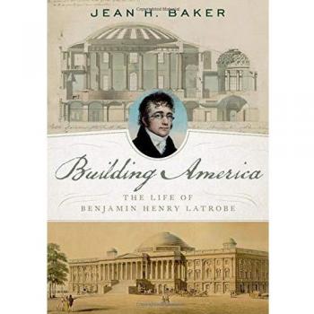 Building America: The Life of Benjamin Henry Latrobe