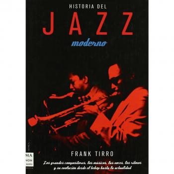Historia del jazz moderno: Los grandes compositores, los músicos, las voces, los ritmos y su evolución desde el bebop hasta la actualidad