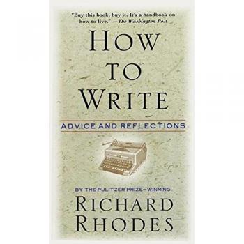 How to Write: Expert Advice and Reflections by Richard Rhodes