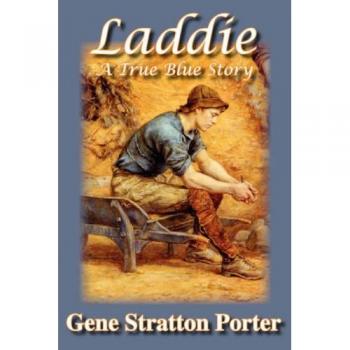 Laddie: A True Blue Story - Gene Stratton Porter (Classic Novel, Coming-of-Age Tale)