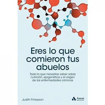 Eres lo que comieron tus abuelos: Todo lo que necesitas saber sobre nutrición, epigenética y el origen de las enfermedades crónicas