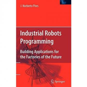 Industrial Robots Programming: Building Applications for the Factories of the Future