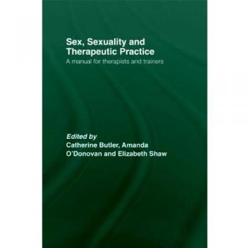 Sex, Sexuality and Therapeutic Practice: A Manual for Therapists and Trainers
