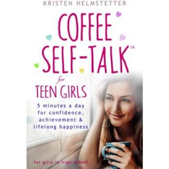 Coffee Self-Talk for Teen Girls: 5 Minutes a Day for Confidence, Achievement & Lifelong Happiness: 5 Minutes a Day for Confidence, Achievement & Lifelong Happiness