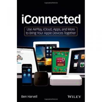 iConnected: Use AirPlay, iCloud, Apps, and More to Bring Your Apple Devices Together