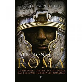 Legiones de Roma: La historia definitiva de todas las legiones imperiales romanas - Stephen Dando-collins