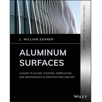 Aluminum Surfaces: A Guide to Alloys, Finishes, Fabrication and Maintenance in Architecture and Art