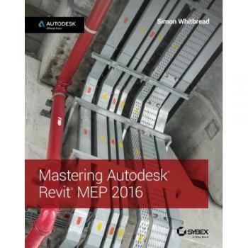 Mastering Autodesk Revit MEP 2016: Official Guide for Mechanical, Electrical, and Plumbing Design