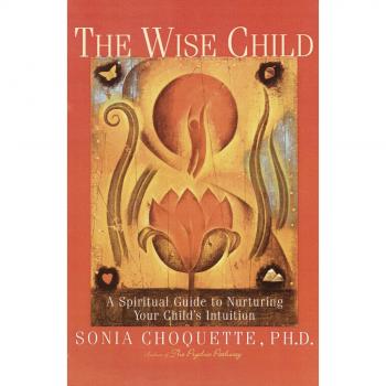 The Wise Child: A Spiritual Guide to Nurturing Your Child's Intuition by Sonia Choquette