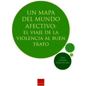Un mapa del mundo afectivo: El viaje de la violencia al buen trato - Pepa Horno Goicoechea