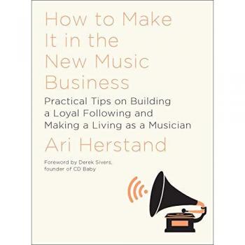 How to Make it in the New Music Business: Practical Tips on Building a Loyal Following and Making a Living as a Musician