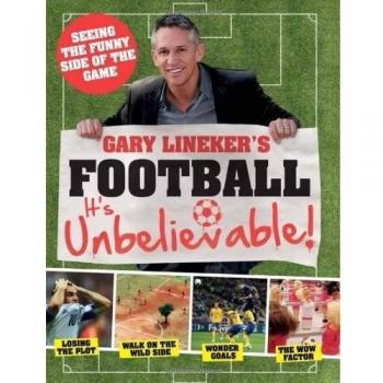 Gary Lineker's - Football: it's Unbelievable!: Seeing the Funny Side of the Global Game