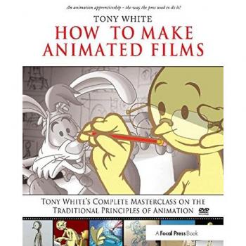 How to Make Animated Films: Tony White's Complete Masterclass on the Traditional Principals of Animation