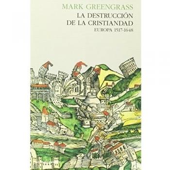 La Destrucción De La Cristiandad: Europa 1517-1648 - Mark Greengrass