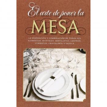 El arte de poner la mesa: La disposición y combinación de todos sus elementos: manteles, servilletas, centros, cubiertos, cristalería y vajilla