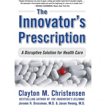 The Innovator's Prescription: Disruptive Healthcare Solutions by Clayton M. Christensen