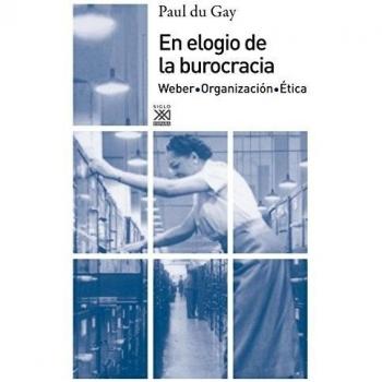 En elogio de la burocracia: Weber, Organización, Ética
