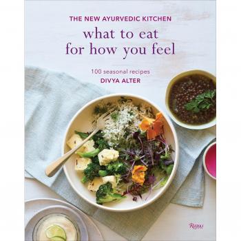 What to Eat for How You Feel: The New Ayurvedic Kitchen - 100 Seasonal Recipes