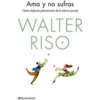 Ama y no sufras: Cómo disfrutar plenamente de la vida en pareja - Walter Riso