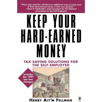 Tax Saving Solutions for the Self-Employed: Keep Your Hard-Earned Money by Henry Aiy'm Fellman