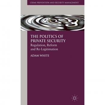 The Politics of Private Security: Regulation, Reform and Re-Legitimation