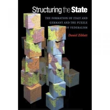 Structuring the State: Federalism and Nation Formation in Italy and Germany by Daniel Ziblatt