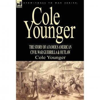 Cole Younger: The Story of a Notorious American Civil War Guerrilla and Outlaw