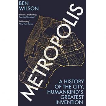 Metropolis: Historia de la Ciudad, la Mayor Invención de la Humanidad por Ben Wilson