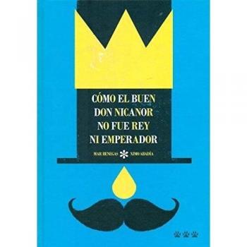 Cómo el buen Don Nicanor no fue rey ni emperador - Mar Benegas Ortiz