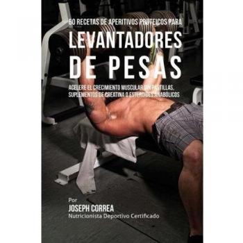 60 Recetas de Aperitivos Proteicos para Levantadores de Pesas: Acelere el crecimiento muscular sin pastillas, suplementos de Creatina o esteroides anabolicos