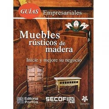 Muebles Rusticos De Madera / Country Wood Furniture: Inicie Y Mejore Su Negocio/ Iniciate and Better your Business