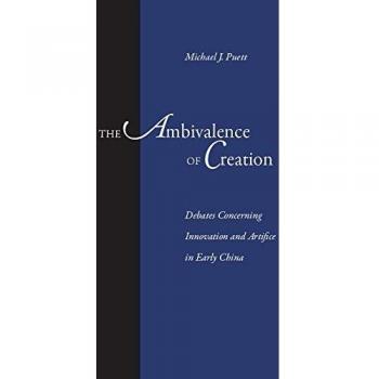 The Ambivalence of Creation: Debates Concerning Innovation and Artifice in Early China